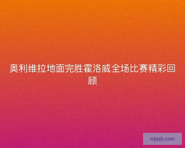 奥利维拉地面完胜霍洛威全场比赛精彩回顾