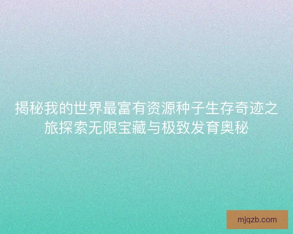 揭秘我的世界最富有资源种子生存奇迹之旅探索无限宝藏与极致发育奥秘