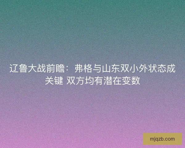 辽鲁大战前瞻：弗格与山东双小外状态成关键 双方均有潜在变数