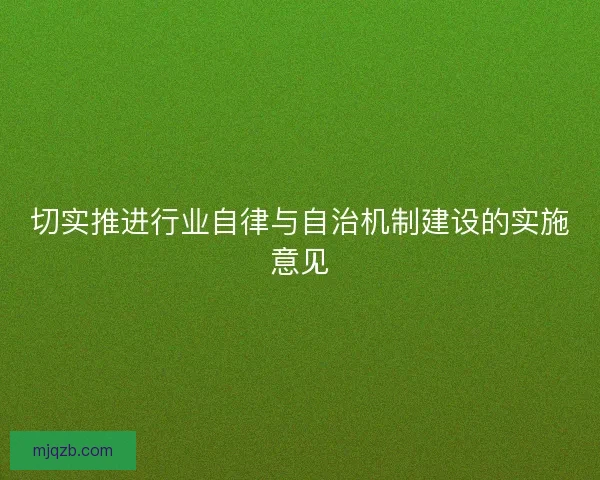 切实推进行业自律与自治机制建设的实施意见 切实推进行业自律与自治机制建设的实施意见