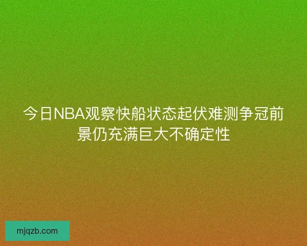 今日NBA观察快船状态起伏难测争冠前景仍充满巨大不确定性