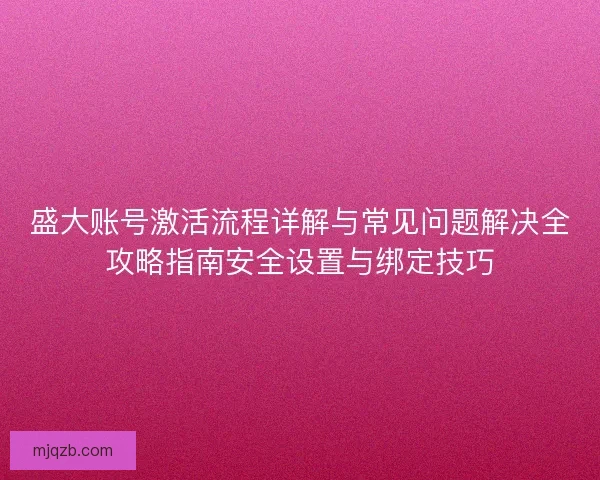 盛大账号激活流程详解与常见问题解决全攻略指南安全设置与绑定技巧