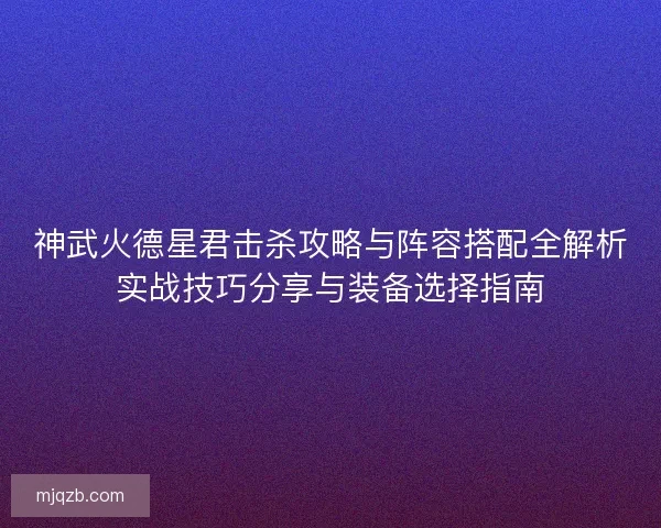 神武火德星君击杀攻略与阵容搭配全解析实战技巧分享与装备选择指南