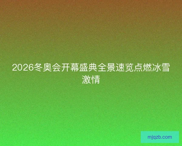 2026冬奥会开幕盛典全景速览点燃冰雪激情