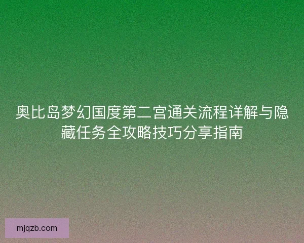 奥比岛梦幻国度第二宫通关流程详解与隐藏任务全攻略技巧分享指南
