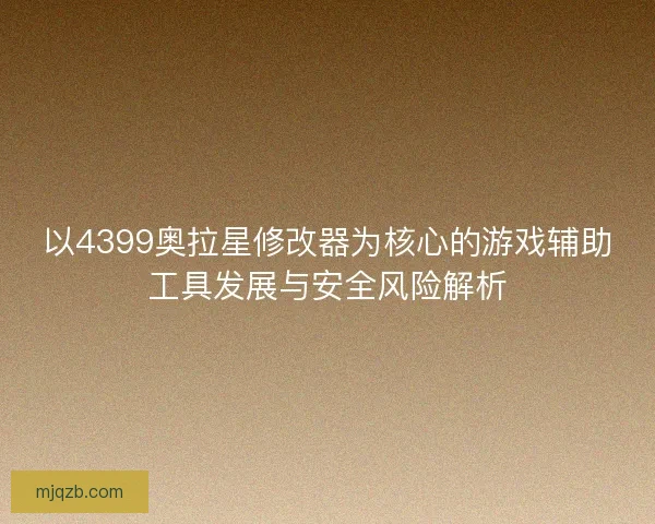 以4399奥拉星修改器为核心的游戏辅助工具发展与安全风险解析 以4399奥拉星修改器为核心的游戏辅助工具发展与安全风险解析